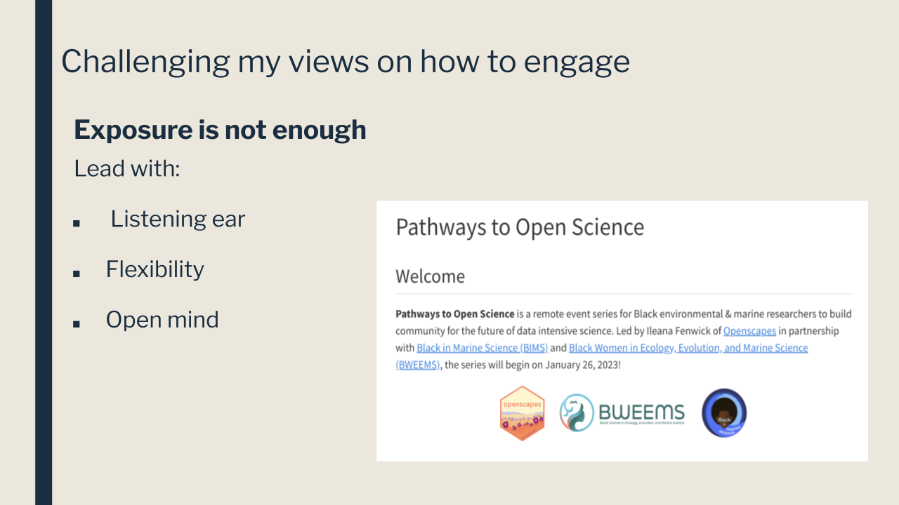 slide title Challenging my views on how to engage. Text says Exposure is not enough. Lead with listening ear, flexibility, open mind. To right of text is screenshot from website Pathways to Open Science with logos of Openscapes, BWEEMS and BIMS